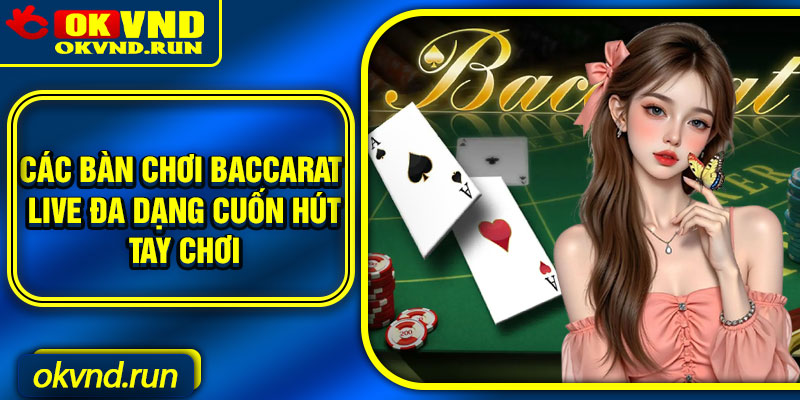 Các bàn chơi Baccarat live đa dạng cuốn hút tay chơi