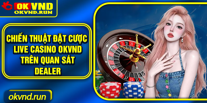 Chiến thuật đặt cược live casino Okvnd trên quan sát dealer