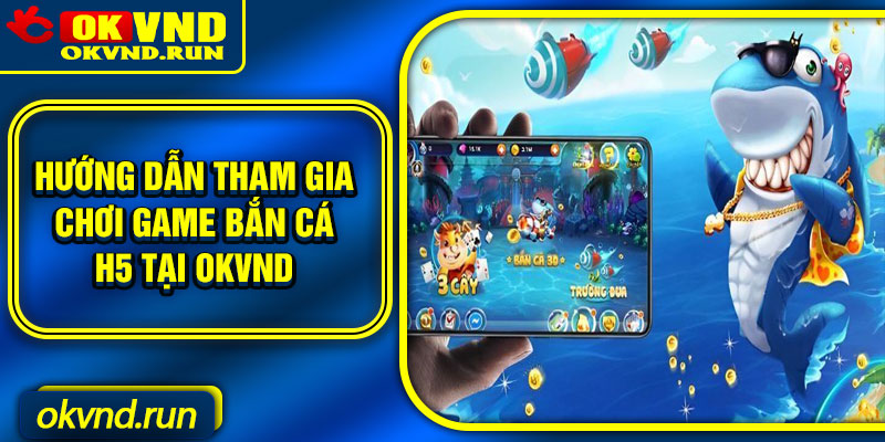 Hướng dẫn tham gia chơi game bắn cá h5 tại Okvnd