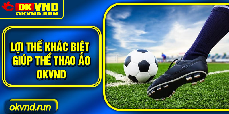 Lợi thế khác biệt giúp thể thao ảo Okvnd