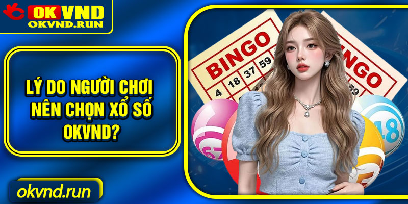 Lý do người chơi nên chọn xổ số Okvnd?