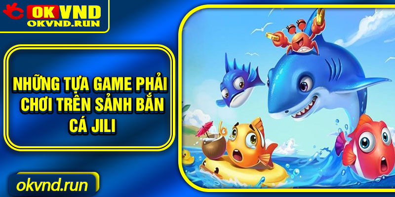 Những tựa game phải chơi trên sảnh bắn cá JILI