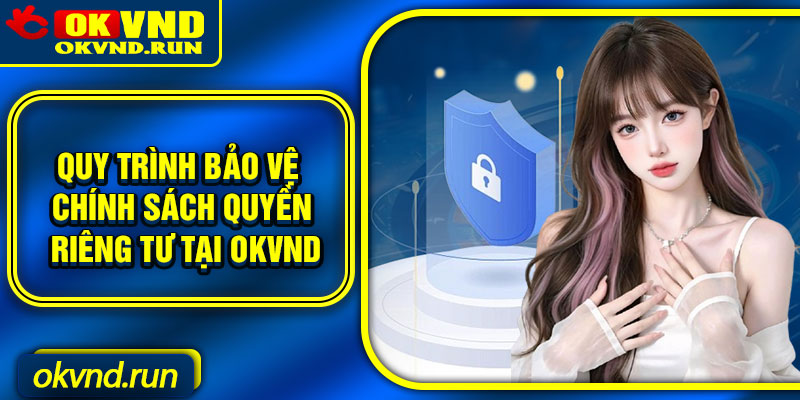 Quy trình bảo vệ chính sách quyền riêng tư tại Okvnd