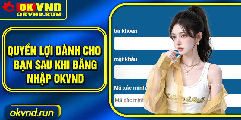 Quyền lợi dành cho bạn sau khi đăng nhập okvnd