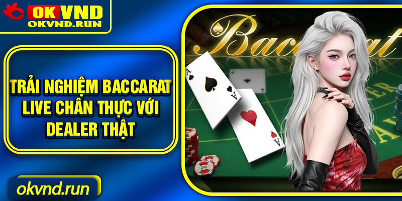 Trải nghiệm Baccarat live chân thực với dealer thật